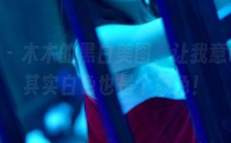 pans – 木木的黑白美图，让我意识到：其实白色也是个颜色！
